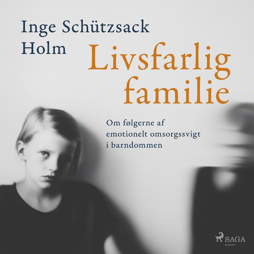 Inge Schützsack Holm: Livsfarlig familie : om følgerne af emotionelt omsorgssvigt i barndommen