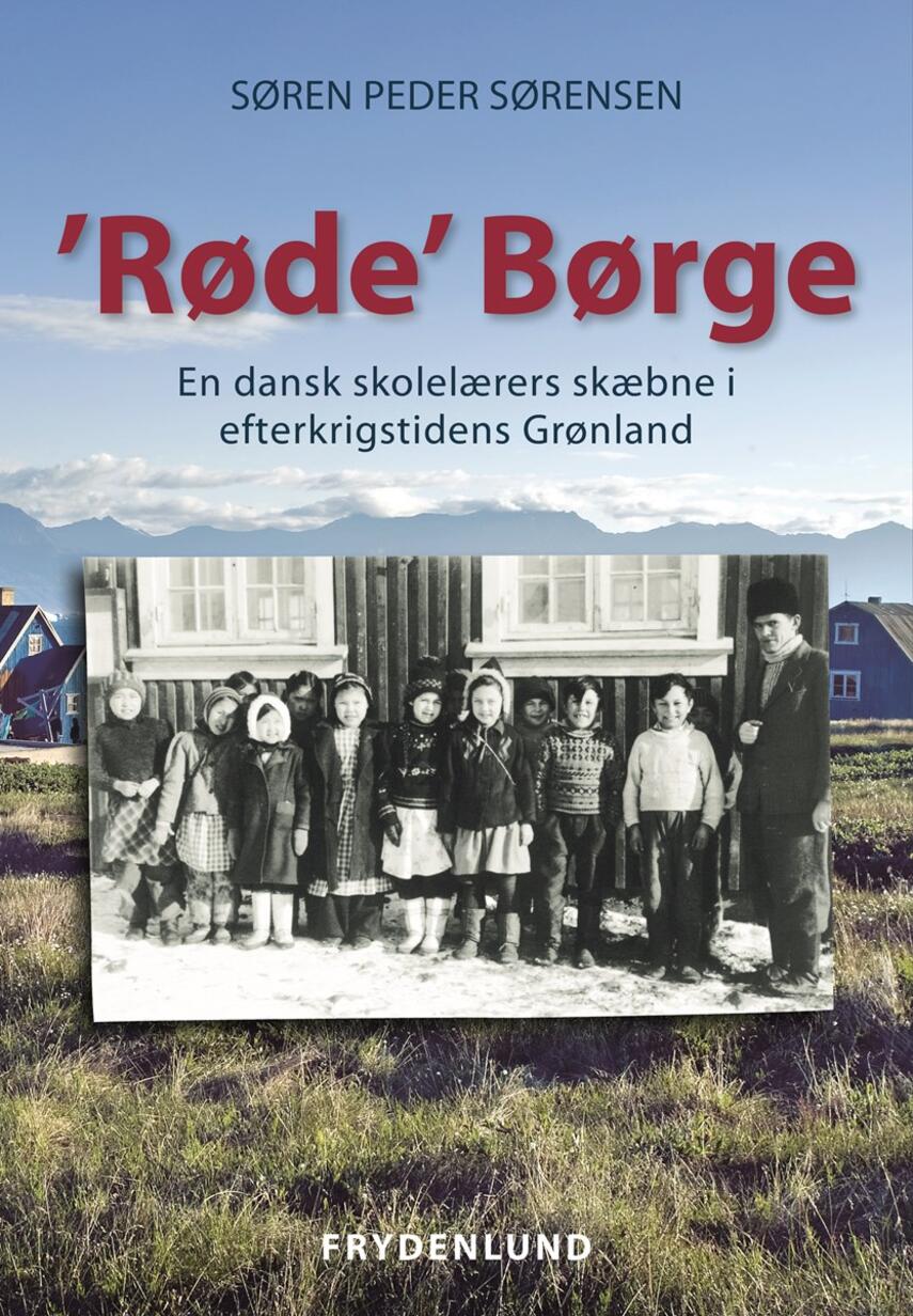 Søren Peder Sørensen (f. 1955): "Røde" Børge : en dansk skolelærers skæbne i efterkrigstidens Grønland
