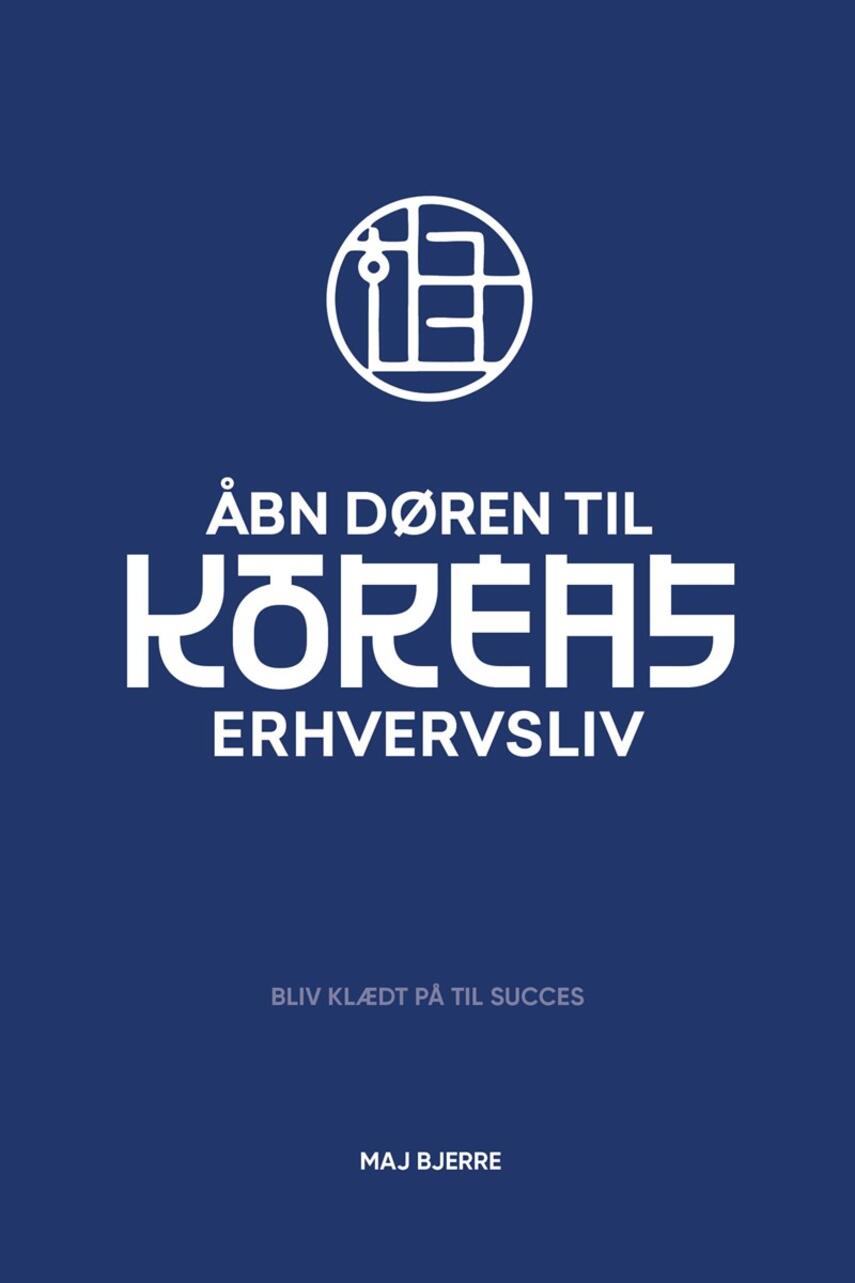 Maj Bjerre (f. 1972): Åbn døren til Koreas erhvervsliv : bliv klædt på til succes