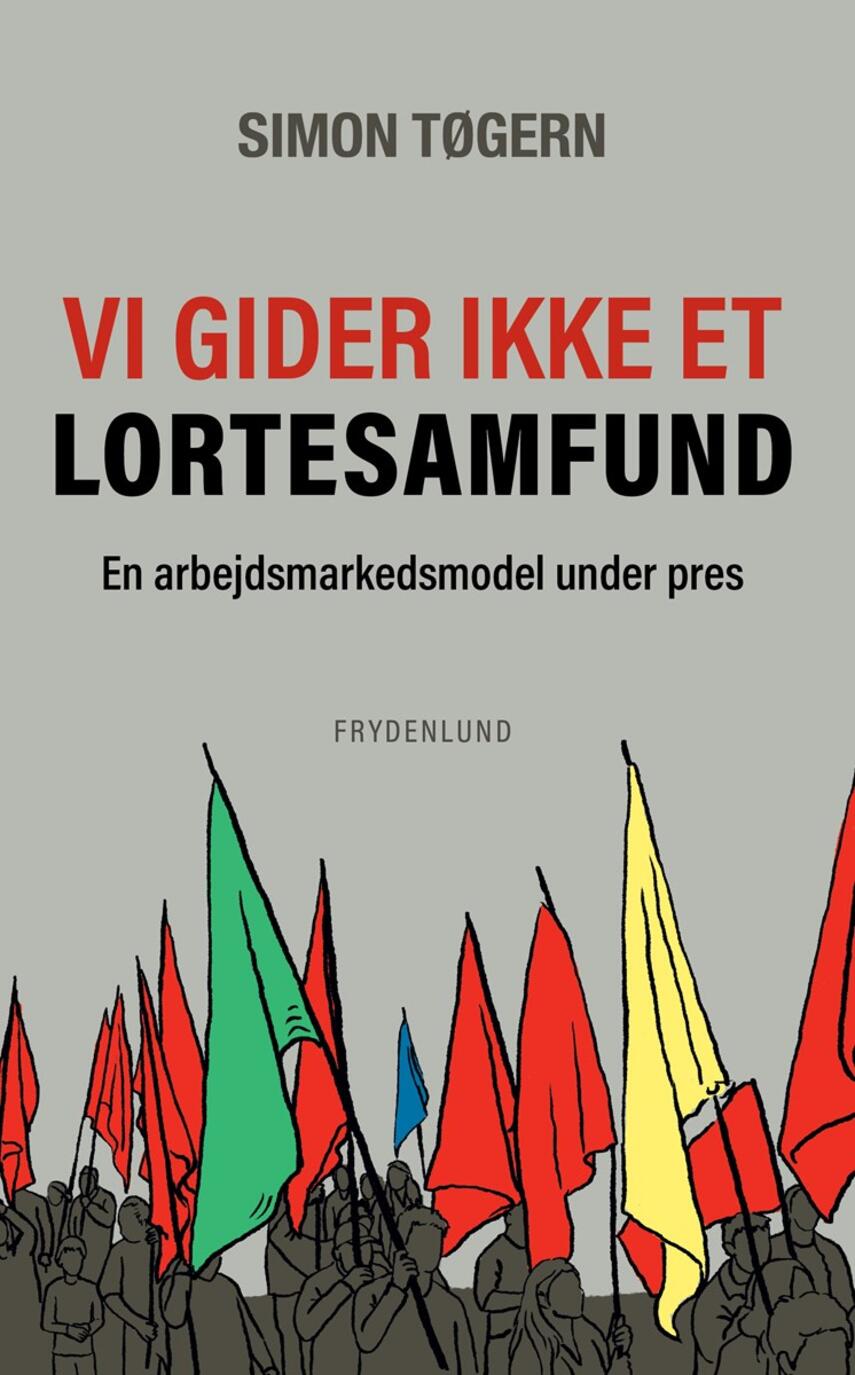 Simon Tøgern: Vi gider ikke et lortesamfund : en arbejdsmarkedsmodel under pres