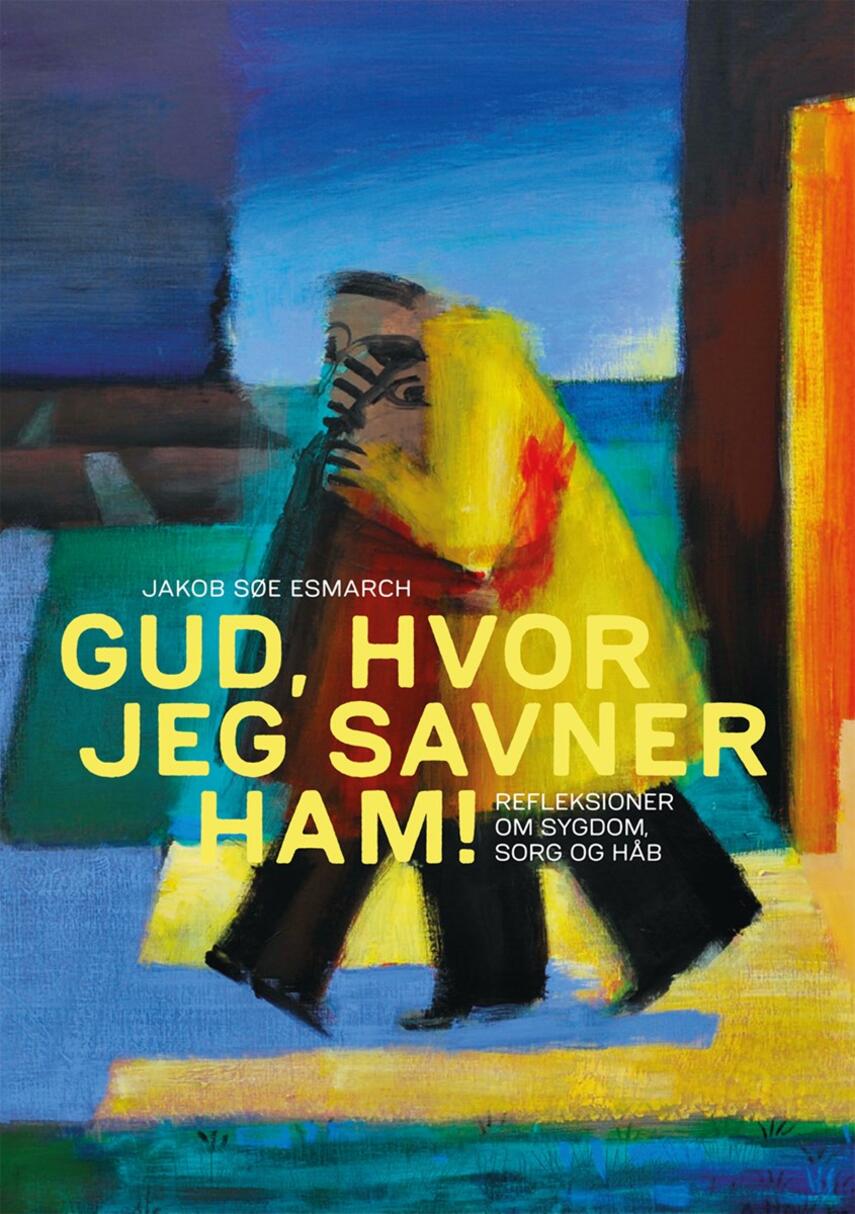 Jakob Søe Esmarch: Gud, hvor jeg savner ham : refleksioner om sygdom, sorg og håb