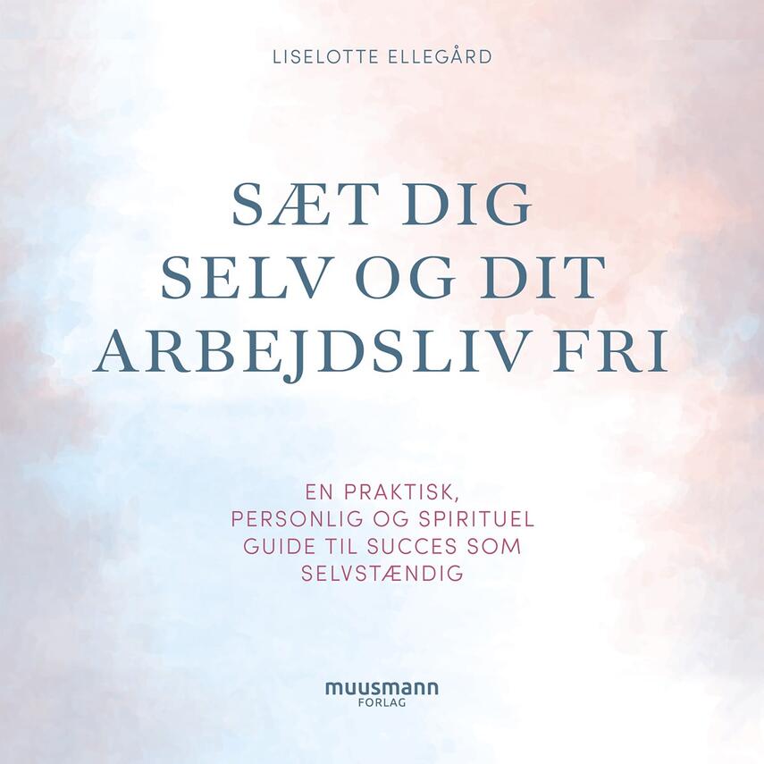 Liselotte Ellegård: Sæt dig selv og dit arbejdsliv fri : en praktisk, personlig og spirituel guide til succes som selvstændig