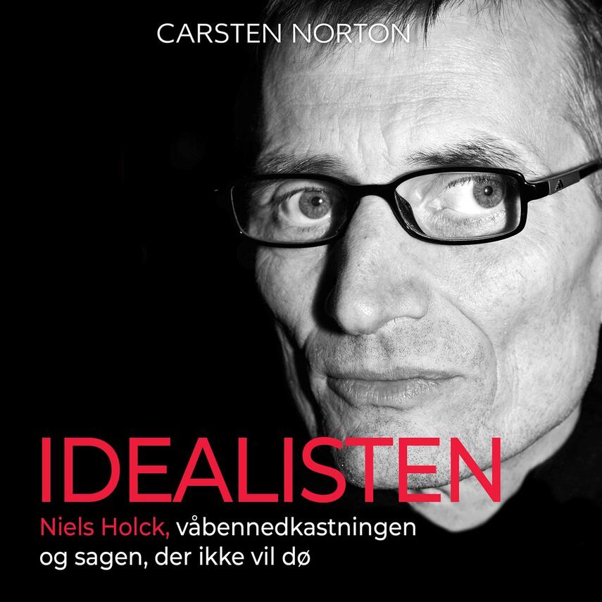 Carsten Norton (f. 1972): Idealisten : Niels Holck, våbennedkastningen og sagen, der ikke vil dø