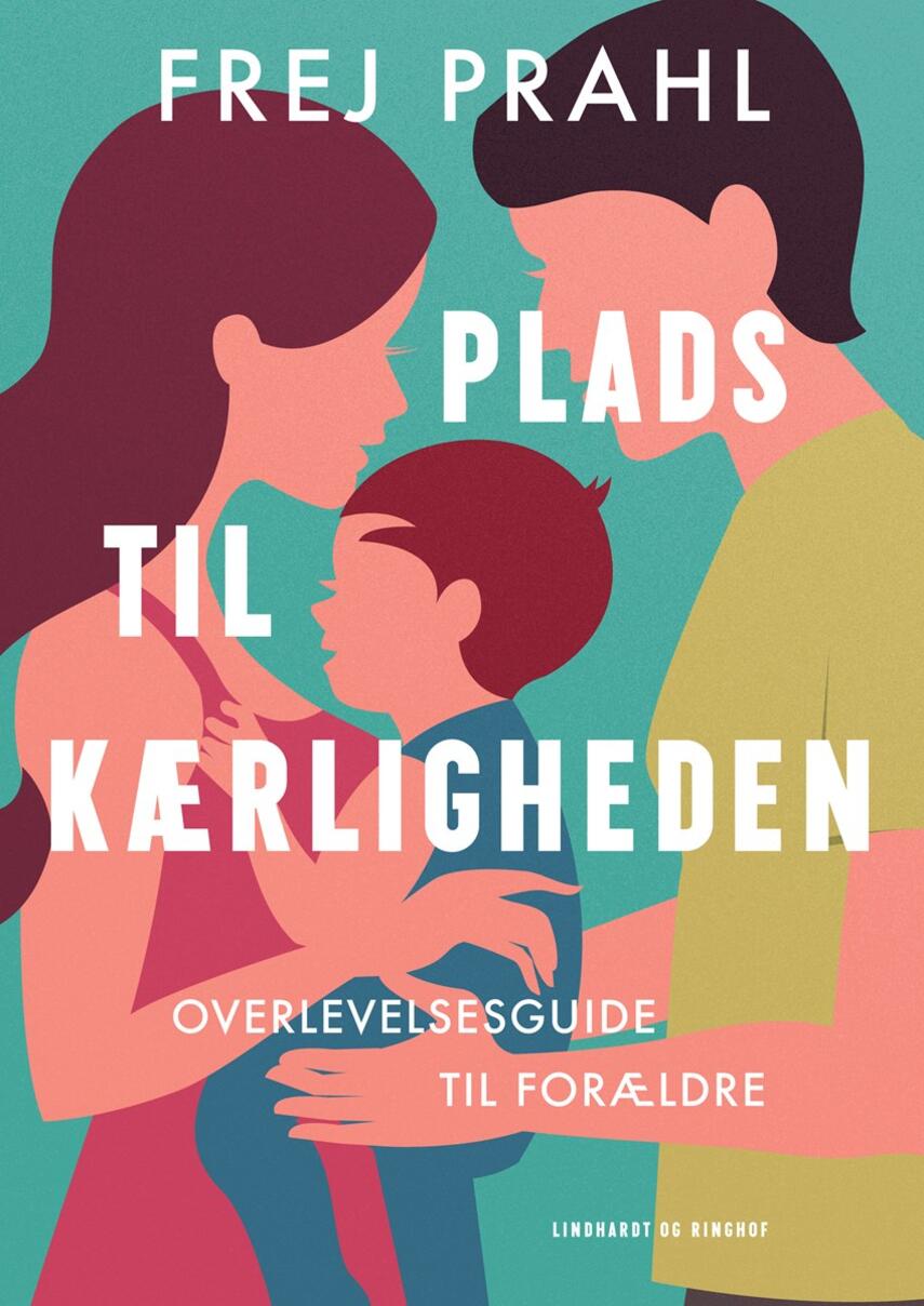 Frej Prahl: Plads til kærligheden : overlevelseguide til forældre