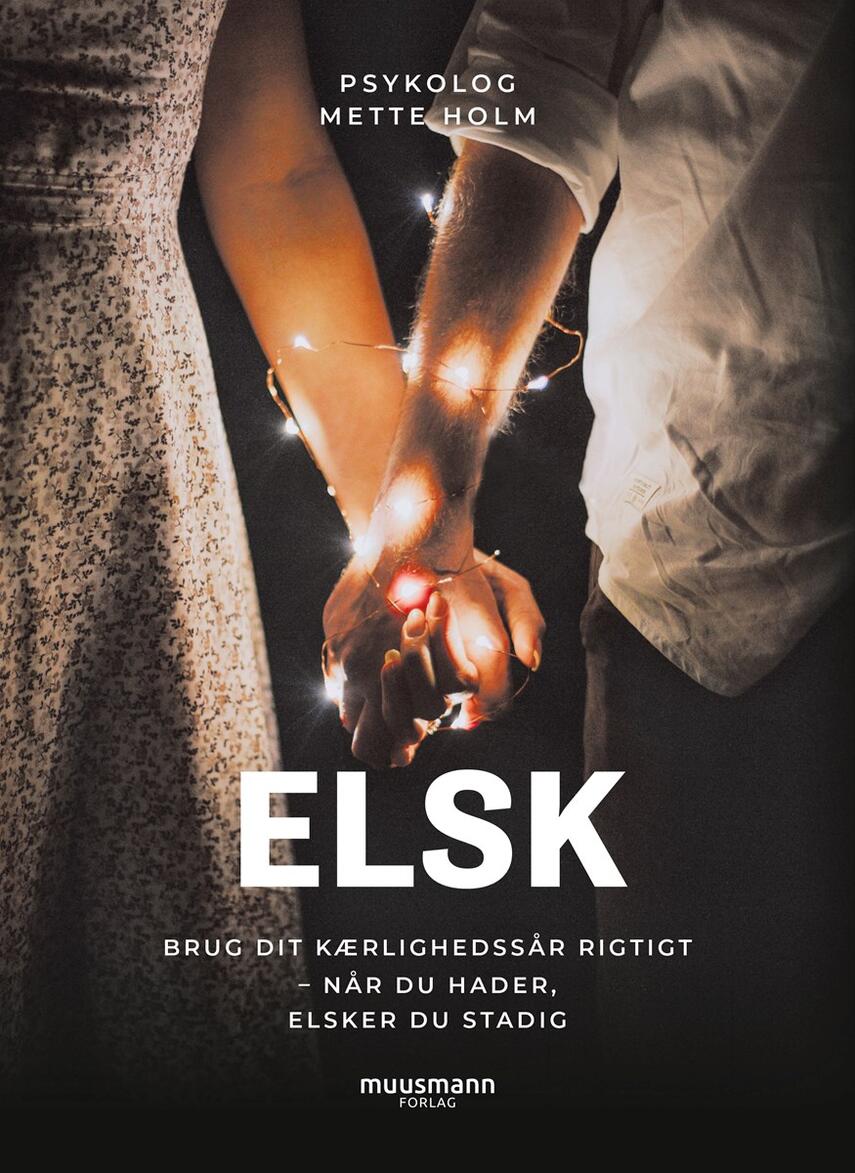 Mette Holm (f. 1973): Elsk : brug dit kærlighedssår rigtigt : når du hader, elsker du stadig
