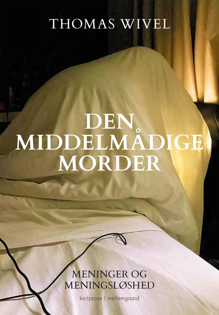 Thomas Wivel: Den middelmådige morder : meninger og meningsløshed : kortprosa