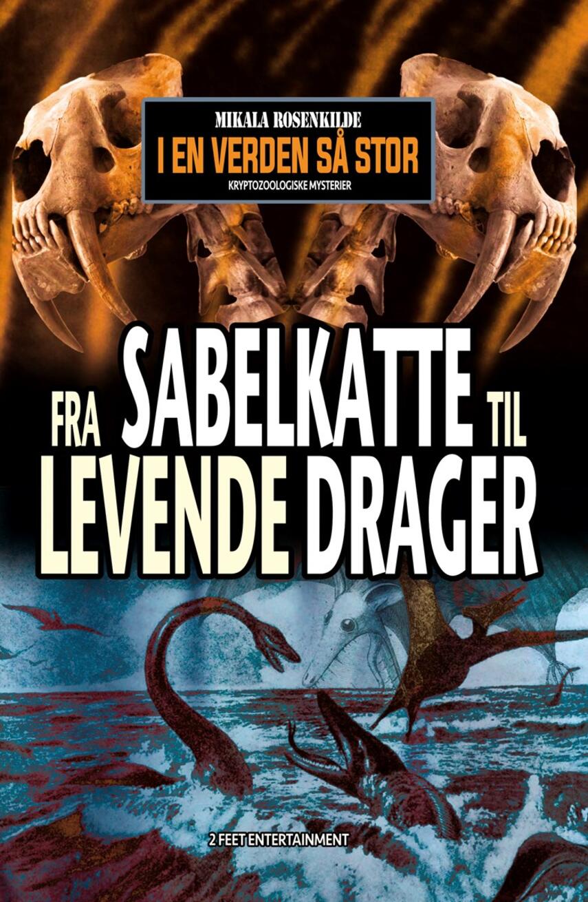Mikala Rosenkilde: Fra sabelkatte til levende drager : i en verden så stor : kryptozoologiske mysterier