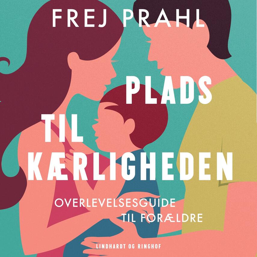 Frej Prahl: Plads til kærligheden : overlevelsesguide til forældre