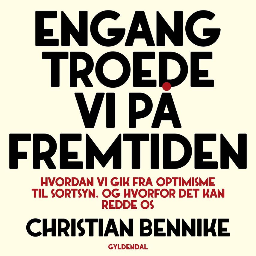 Christian Aagaard Bennike: Engang troede vi på fremtiden : hvordan vi gik fra optimisme til sortsyn : og hvorfor det kan redde os