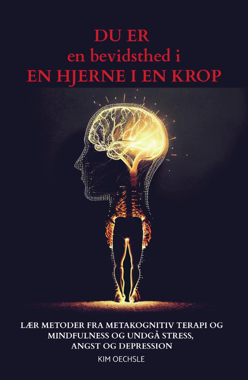 Kim Oechsle: Du er en bevidsthed i en hjerne i en krop : lær metoder fra metakognitiv terapi og mindfulness og undgå stress, angst og depression