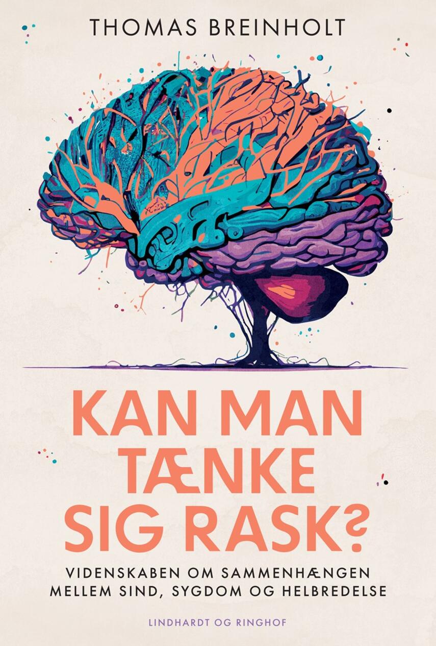 Thomas Breinholt (f. 1964): Kan man tænke sig rask? : videnskaben om sammenhængen mellem sind, sygdom og helbredelse