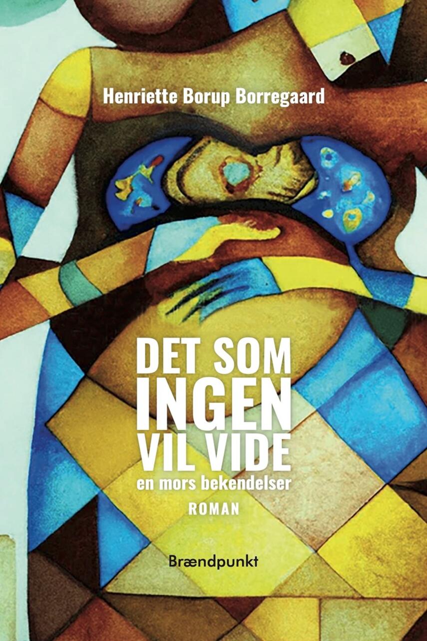 Henriette Borup Borregaard: Det som ingen vil vide : en mors bekendelser : roman
