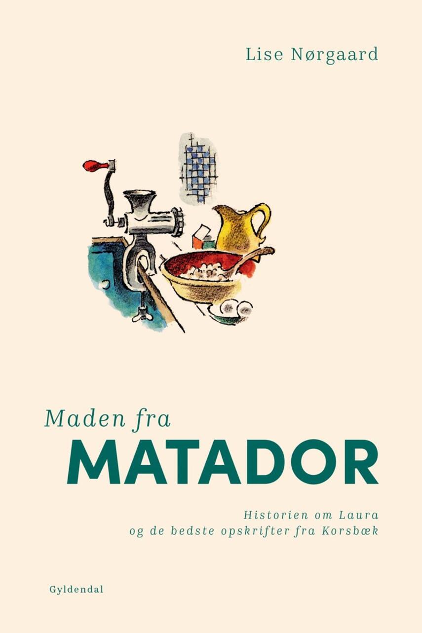 Lise Nørgaard (f. 1917): Maden fra Matador : historien om Laura og de bedste opskrifter fra Korsbæk