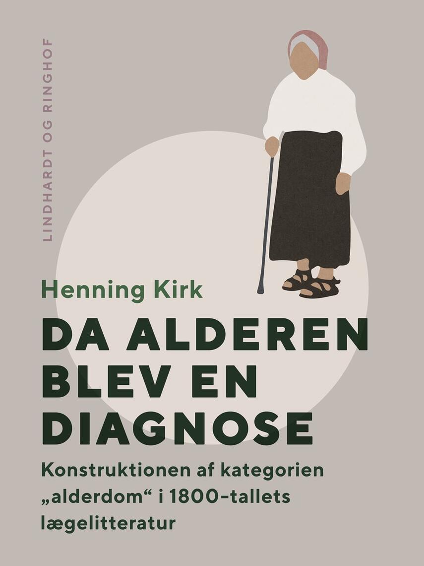 Henning Kirk: Da alderen blev en diagnose : konstruktionen af kategorien "alderdom" i 1800-tallets lægelitteratur : en medicinsk-idehistorisk analyse