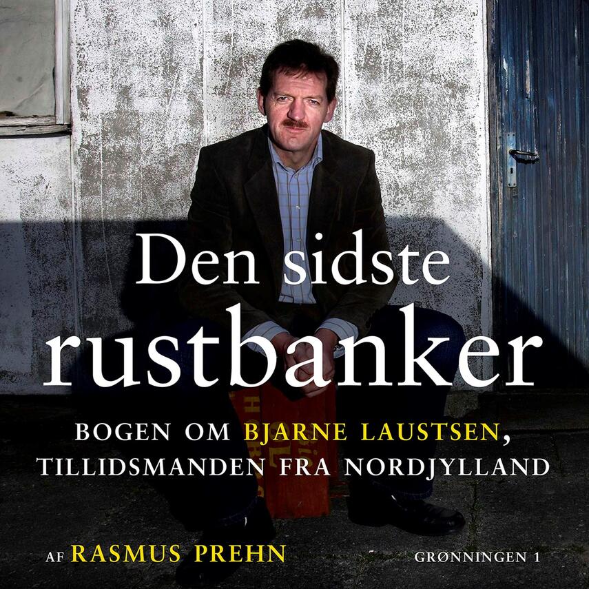 Rasmus Prehn: Den sidste rustbanker : bogen om Bjarne Laustsen, tillidsmanden fra Nordjylland