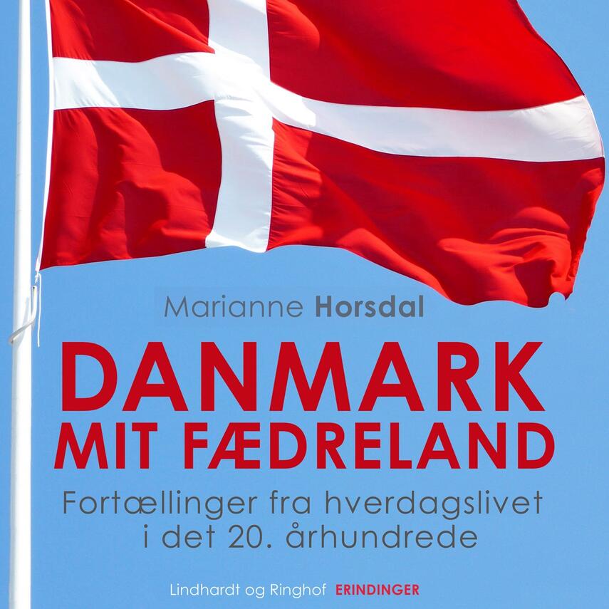 Marianne Horsdal: Danmark mit fædreland : fortællinger fra hverdagslivet i det 20. århundrede