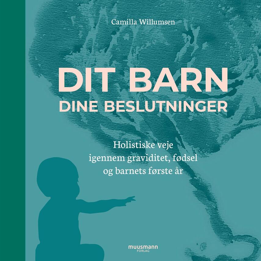 Camilla Willumsen (f. 1985): Dit barn - dine beslutninger : holistiske veje igennem graviditet, fødsel og barnets første år