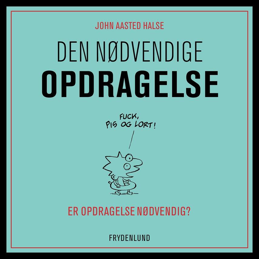 John Aasted Halse: Den nødvendige opdragelse : er opdragelse nødvendig?