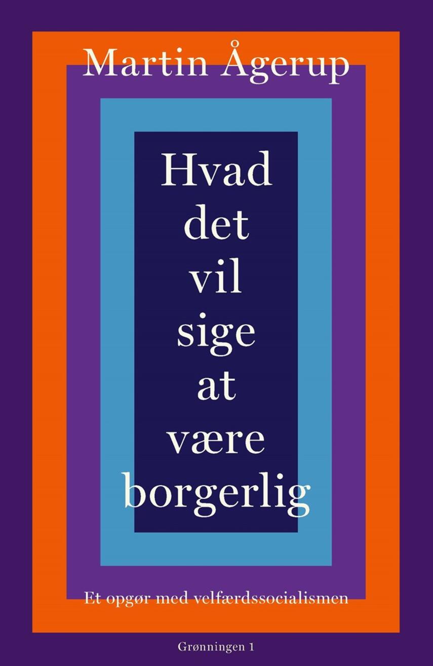 Martin Ågerup: Hvad det vil sige at være borgerlig : et opgør med velfærdssocialismen