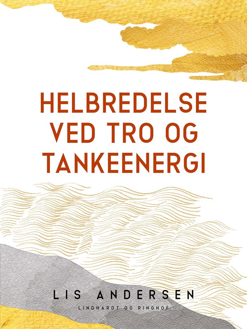 Lis Andersen (f. 1918): Helbredelse ved tro og tankeenergi : om tankens skabende kraft i helbredelsens tjeneste