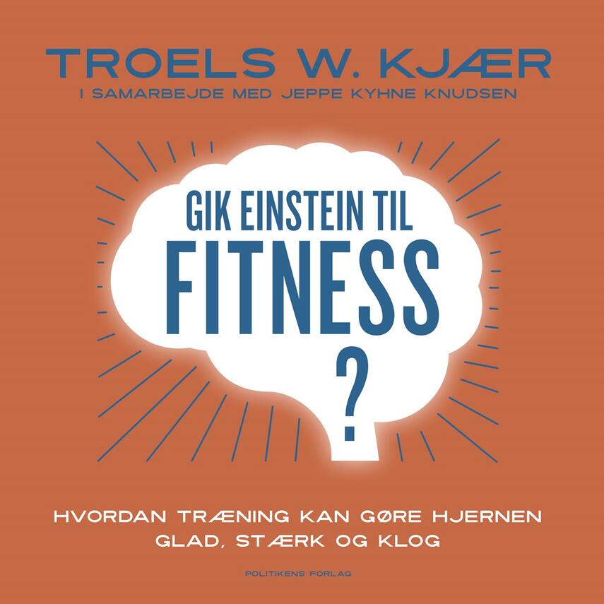 Troels W. Kjær: Gik Einstein til fitness? : hvordan træning kan gøre hjernen glad, stærk og klog