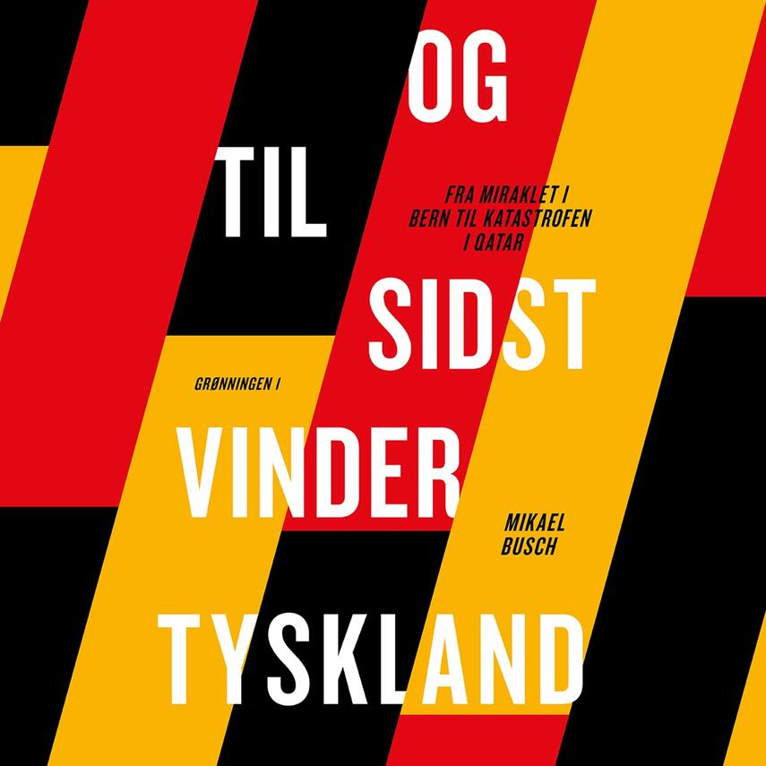 Mikael Busch: Og til sidst vinder Tyskland : fra miraklet i Bern til katastrofen i Qatar