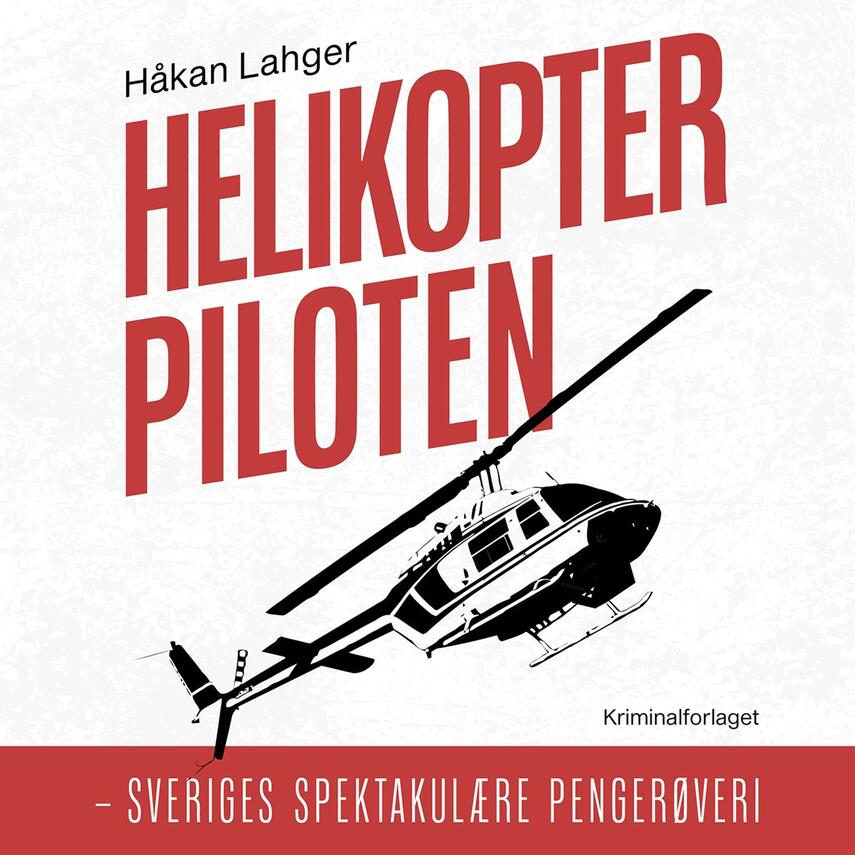 Håkan Lahger: Helikopterpiloten : Sveriges spektakulære pengerøveri