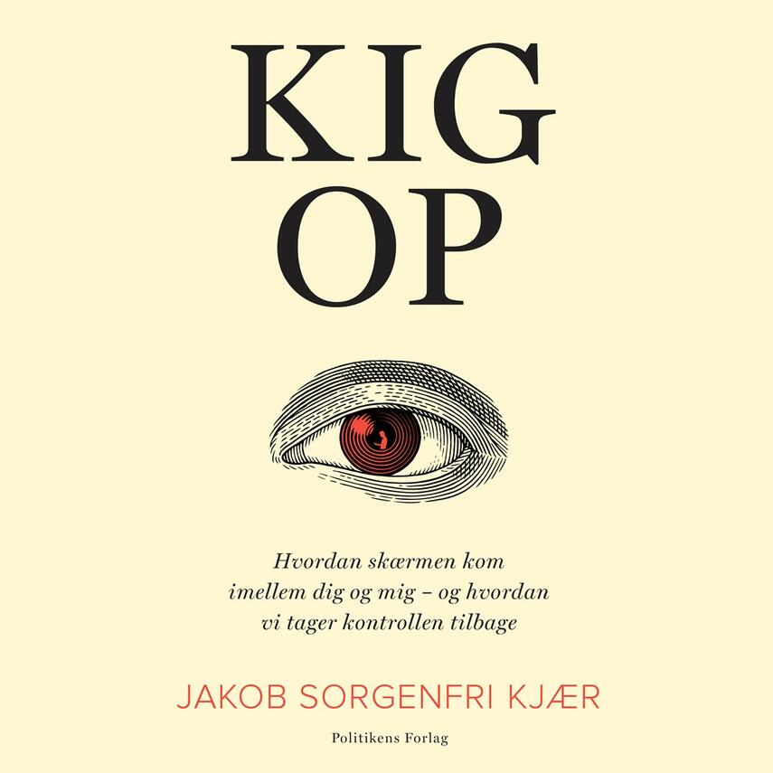 Jakob Sorgenfri Kjær: Kig op : hvordan skærmen kom imellem dig og mig - og hvordan vi tager kontrollen tilbage