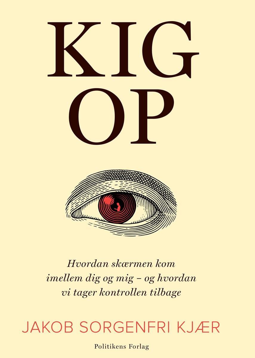 Jakob Sorgenfri Kjær: Kig op : hvordan skærmen kom imellem dig og mig - og hvordan vi tager kontrollen tilbage