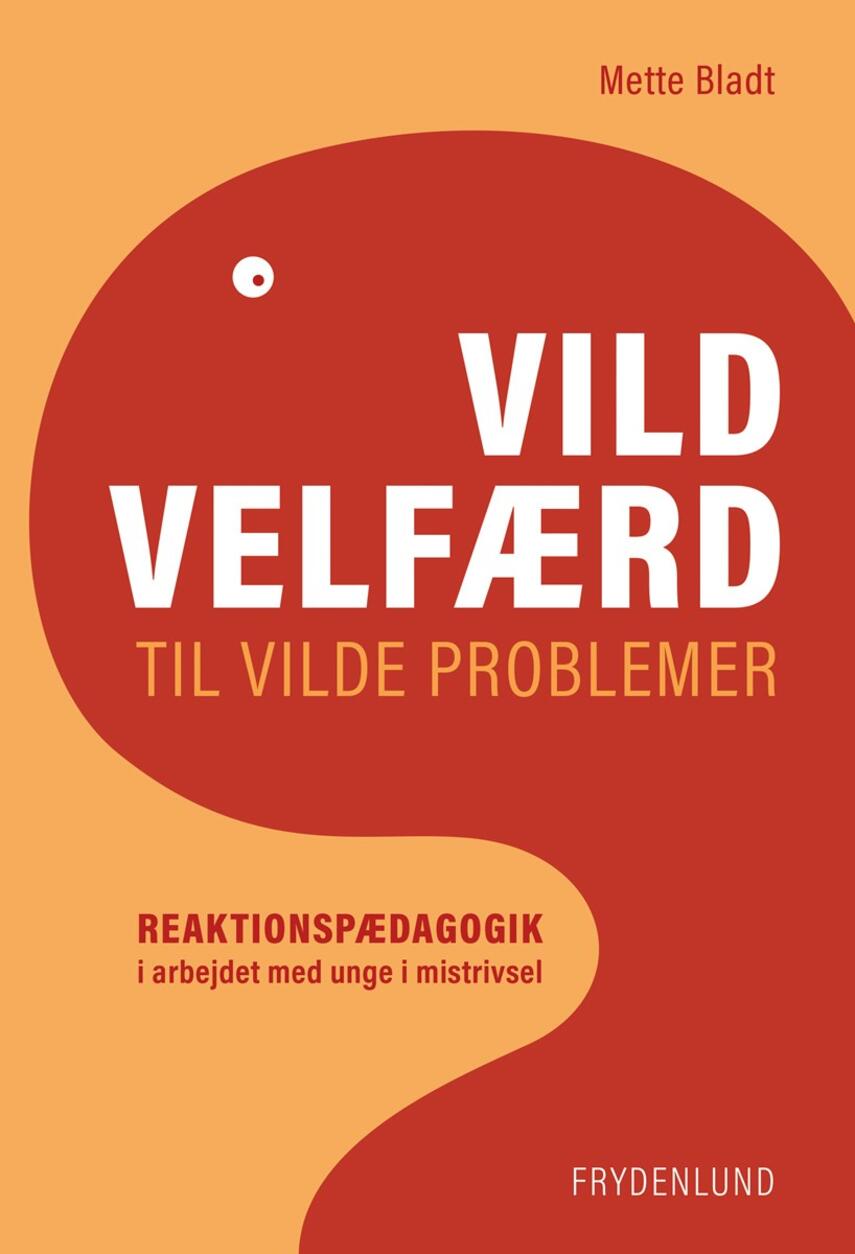 Mette Bladt: Vild velfærd til vilde problemer : reaktionspædagogik i arbejdet med unge i mistrivsel