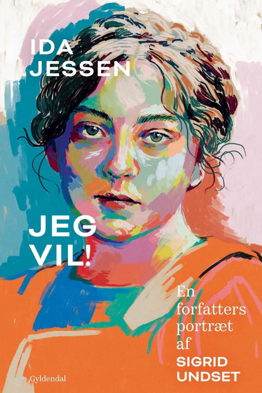 Ida Jessen (f. 1964): Jeg vil! : en forfatters portræt af Sigrid Undset