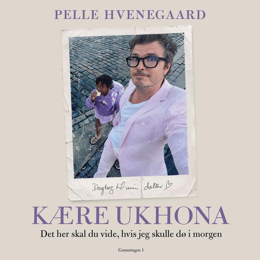 Pelle Hvenegaard: Kære Ukhona : det her skal du vide, hvis jeg skulle dø i morgen : dagbog til min datter