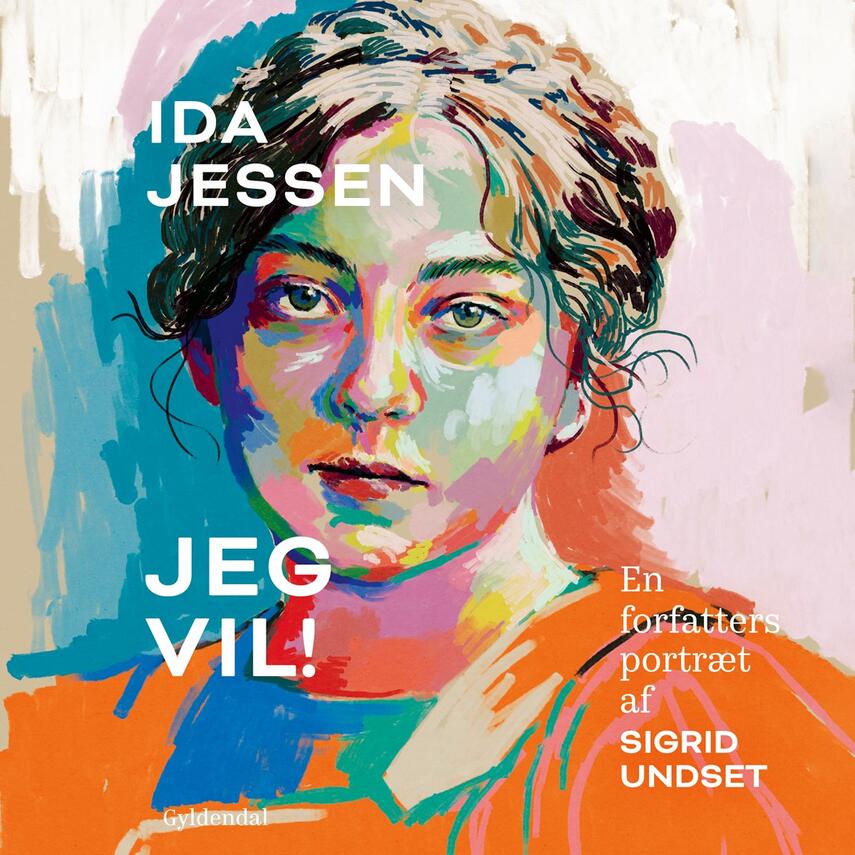 Ida Jessen (f. 1964): Jeg vil! : en forfatters portræt af Sigrid Undset
