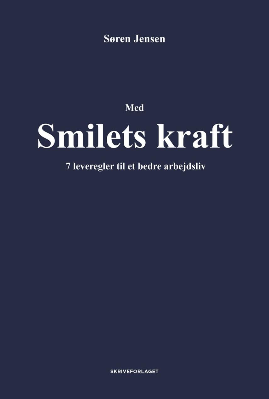 Søren Jensen (f. 1964-10-16): Med smilets kraft : 7 leveregler til et bedre arbejdsliv