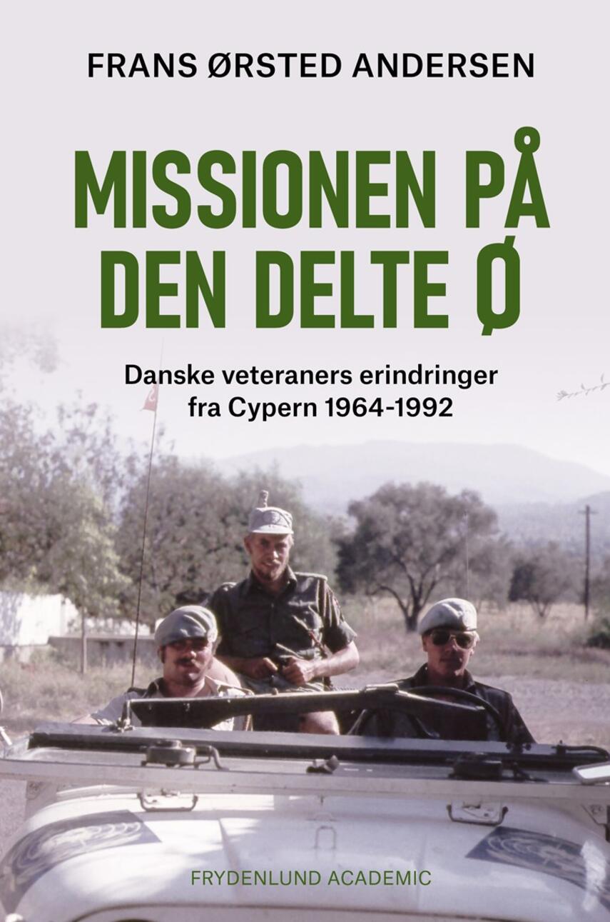 Frans Ørsted Andersen: Missionen på den delte ø : danske veteraners erindringer fra Cypern 1964-1992