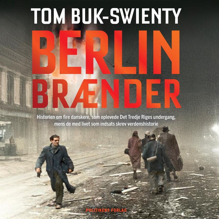 Tom Buk-Swienty: Berlin brænder : historien om fire danskere, som oplevede Det Tredje Riges undergang, mens de med livet som indsats skrev verdenshistorie