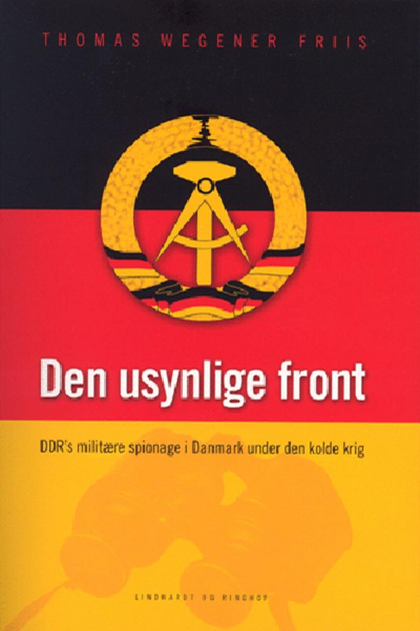 Thomas Wegener Friis: Den usynlige front : DDR's militære spionage i Danmark under den kolde krig