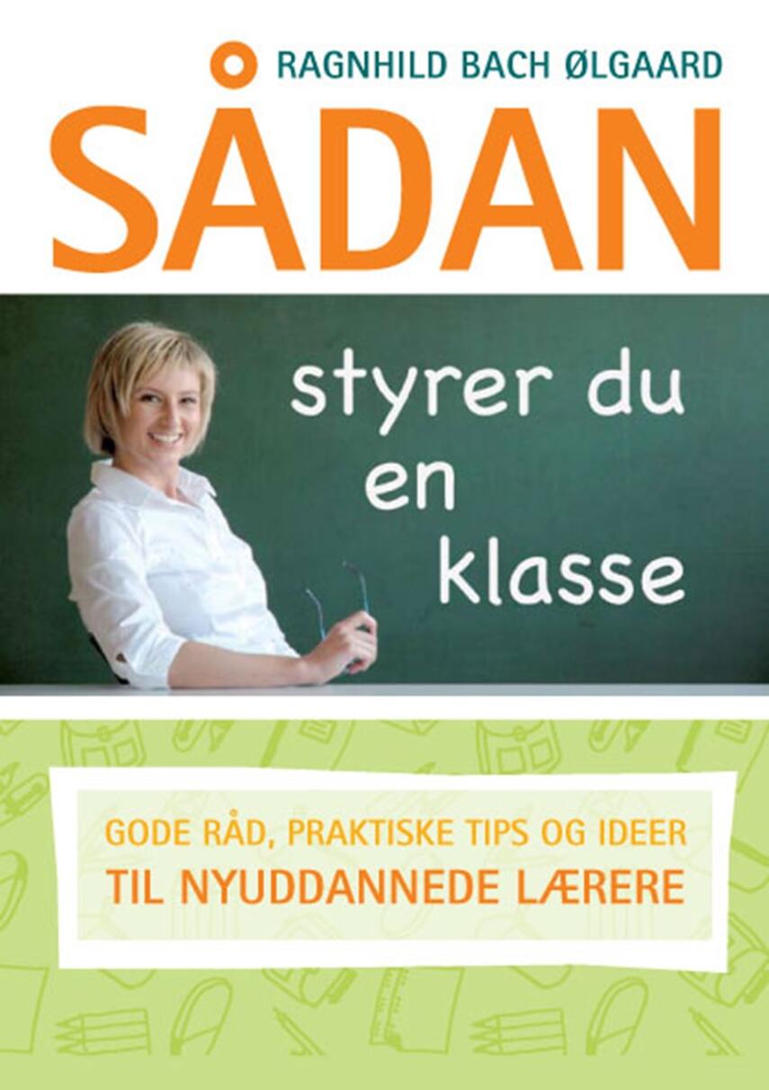 Ragnhild Bach Ølgaard: Sådan styrer du en klasse : gode råd, praktiske tips og ideer til nyuddannede lærere