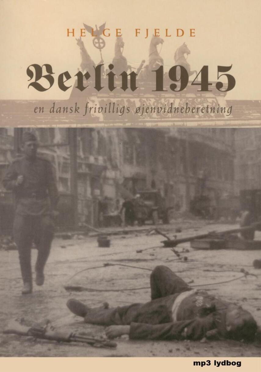 Helge Fjelde: Berlin 1945 : en dansk frivilligs øjenvidneberetning