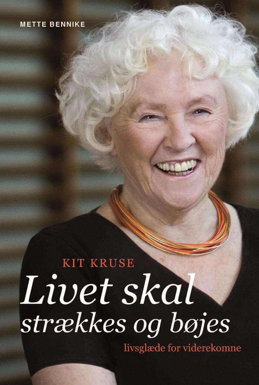 Mette Bennike: Livet skal strækkes og bøjes : Kit Kruse : livsglæde for viderekomne