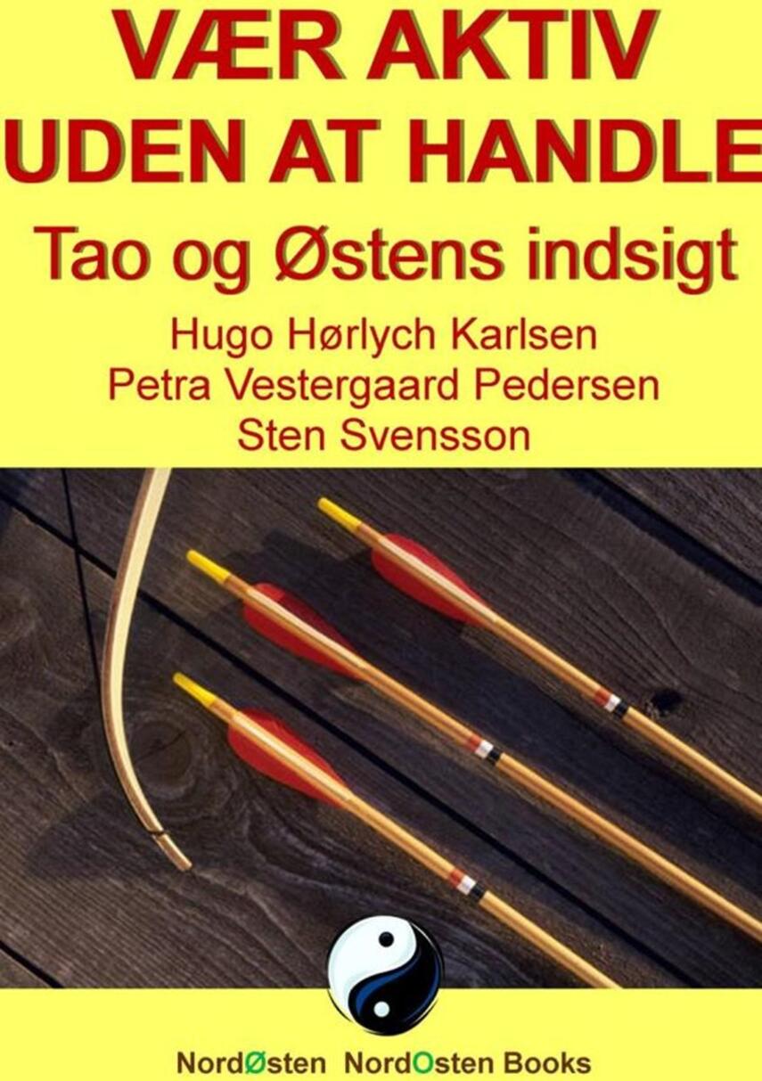 Sten Svensson, Hugo Hørlych Karlsen, Petra Vestergaard-Pedersen: Vær aktiv uden at handle : Tao og Østens indsigt