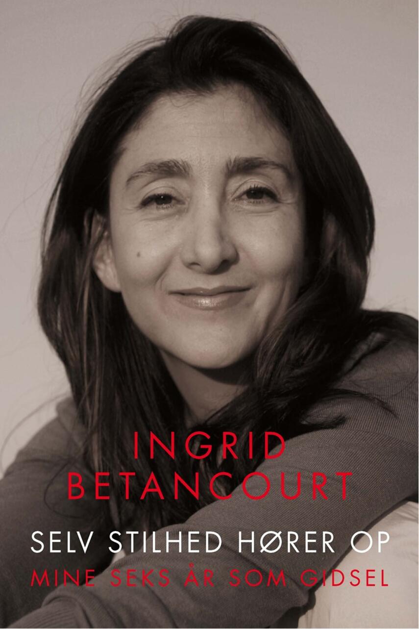 Ingrid Betancourt: Selv stilhed hører op : mine seks år som gidsel