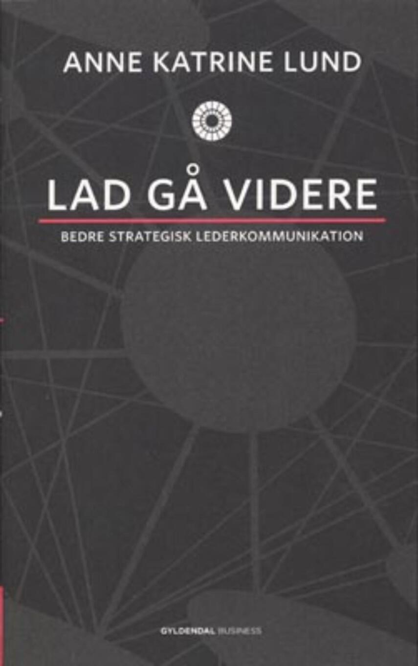 Anne Katrine Lund (f. 1970): Lad gå videre : bedre strategisk lederkommunikation