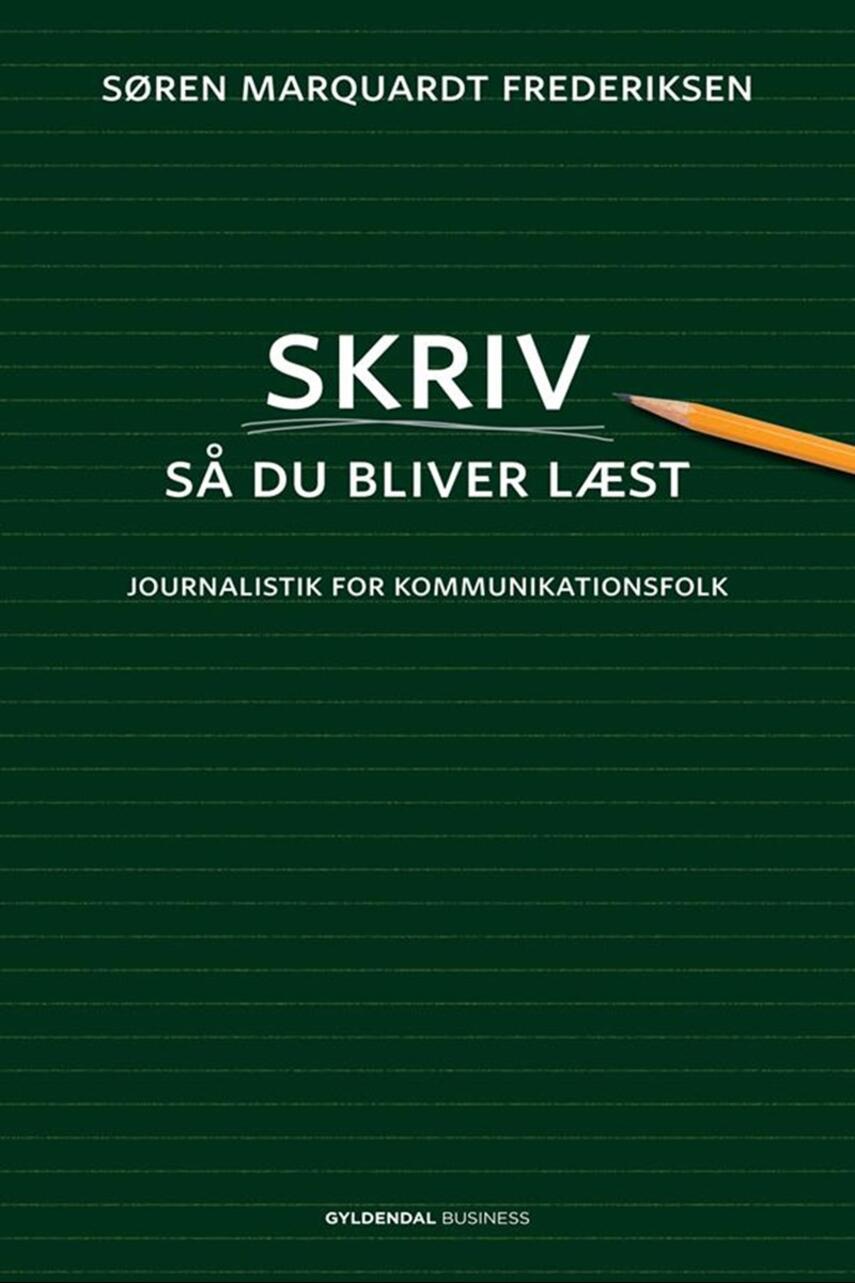 Søren Marquardt Frederiksen: Skriv så du bliver læst : journalistik for kommunikationsfolk