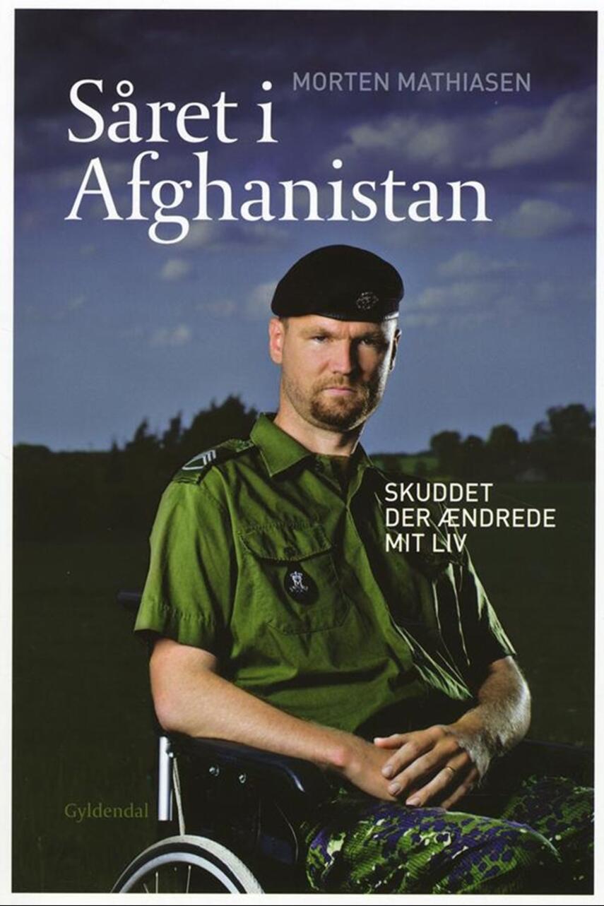 Morten Mathiasen (f. 1979): Såret i Afghanistan : skuddet der ændrede mit liv