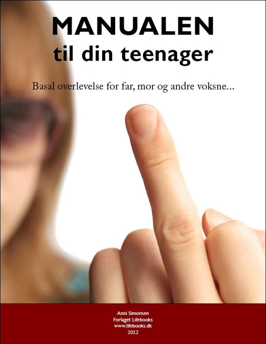 Anni Simonsen: Manualen til din teenager : basal overlevelse for far, mor og andre voksne-