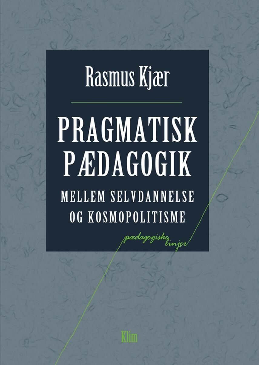 Rasmus Kjær (f. 1981-05-22): Pragmatisk pædagogik : mellem selvdannelse og kosmopolitisme