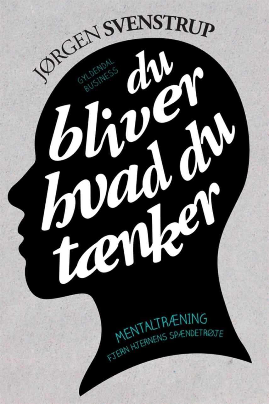 Jørgen Svenstrup (f. 1965-12-30): Du bliver hvad du tænker : mentaltræning - fjern hjernens spændetrøje