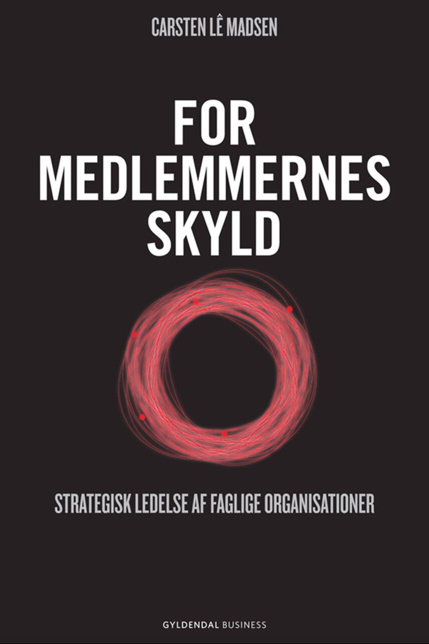 Carsten Lê Madsen: For medlemmernes skyld : strategisk ledelse af faglige organisationer