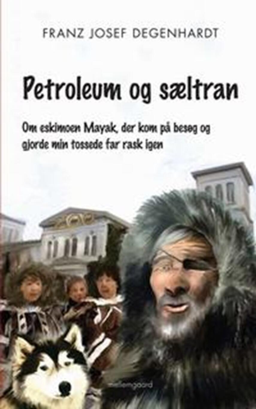 Franz Josef Degenhardt: Petroleum og sæltran : om eskimoen Mayak, der kom på besøg og gjorde min tossede far rask igen